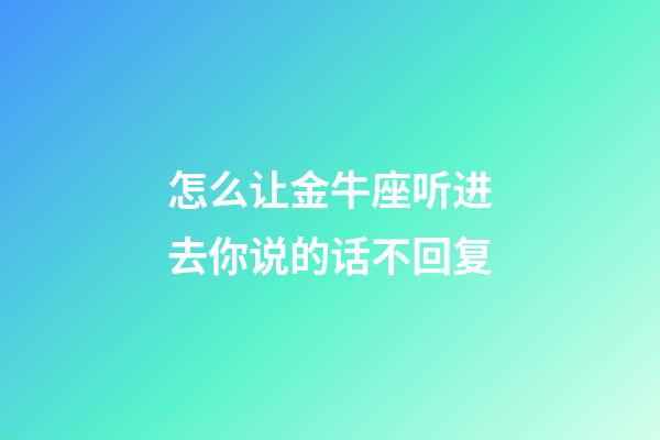 怎么让金牛座听进去你说的话不回复-第1张-星座运势-玄机派