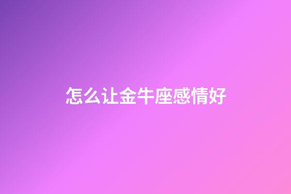 怎么让金牛座感情好-第1张-星座运势-玄机派