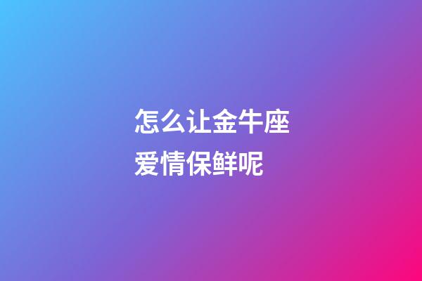 怎么让金牛座爱情保鲜呢-第1张-星座运势-玄机派