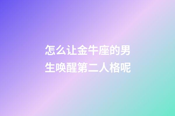 怎么让金牛座的男生唤醒第二人格呢-第1张-星座运势-玄机派