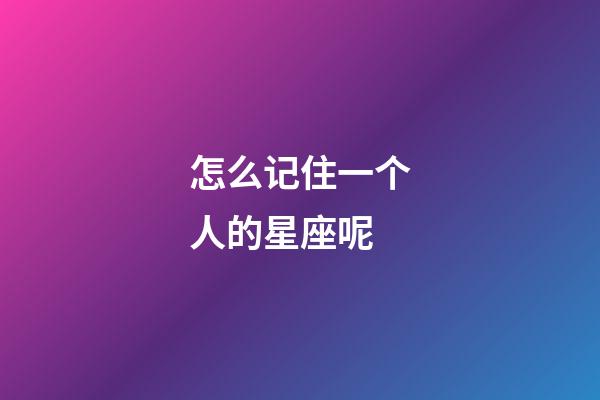 怎么记住一个人的星座呢-第1张-星座运势-玄机派