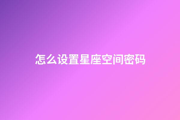 怎么设置星座空间密码-第1张-星座运势-玄机派