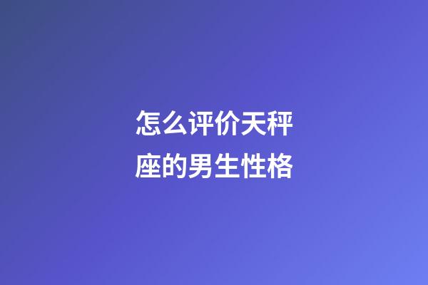 怎么评价天秤座的男生性格-第1张-星座运势-玄机派