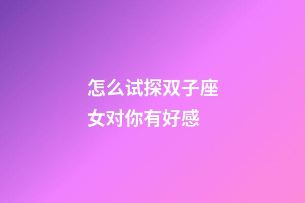 怎么试探双子座女对你有好感-第1张-星座运势-玄机派