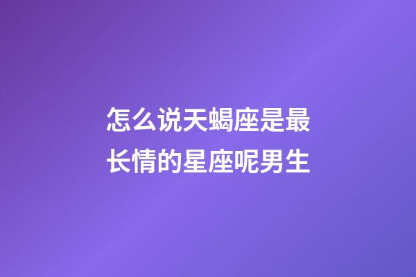 怎么说天蝎座是最长情的星座呢男生-第1张-星座运势-玄机派