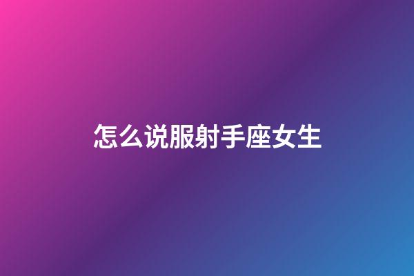 怎么说服射手座女生