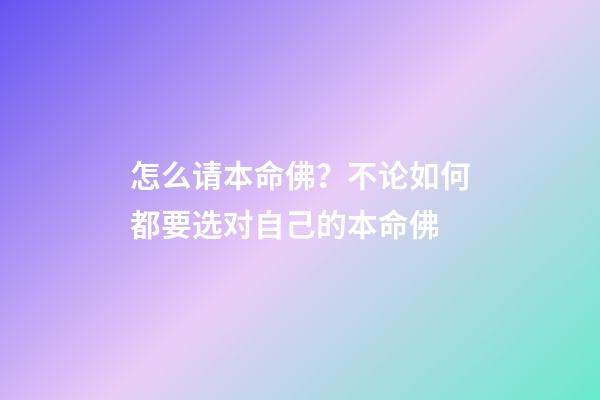 怎么请本命佛？不论如何都要选对自己的本命佛