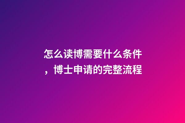 怎么读博需要什么条件，博士申请的完整流程-第1张-观点-玄机派