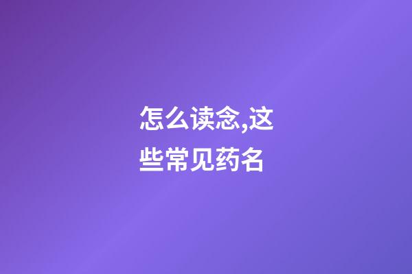 怎么读念,这些常见药名-第1张-观点-玄机派