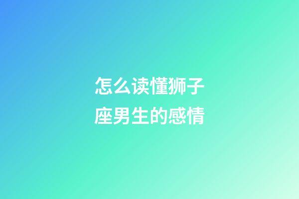 怎么读懂狮子座男生的感情-第1张-星座运势-玄机派