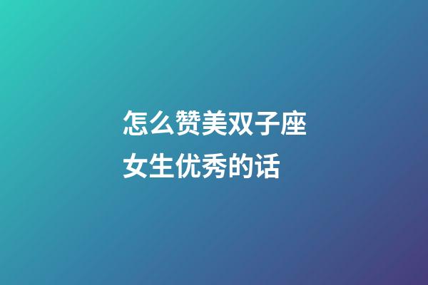 怎么赞美双子座女生优秀的话-第1张-星座运势-玄机派