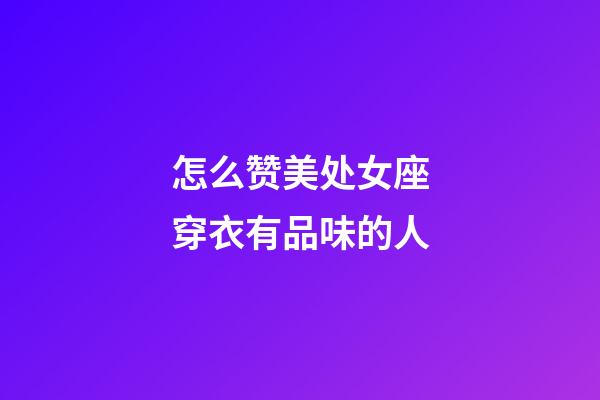 怎么赞美处女座穿衣有品味的人-第1张-星座运势-玄机派