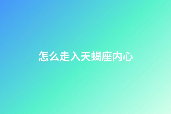 怎么走入天蝎座内心-第1张-星座运势-玄机派