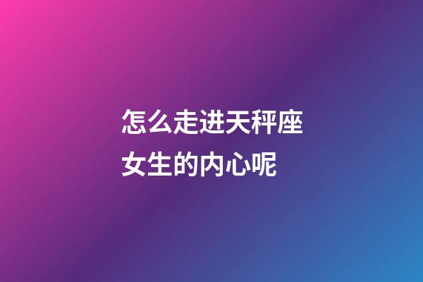 怎么走进天秤座女生的内心呢-第1张-星座运势-玄机派