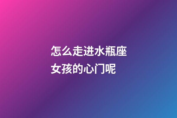 怎么走进水瓶座女孩的心门呢-第1张-星座运势-玄机派
