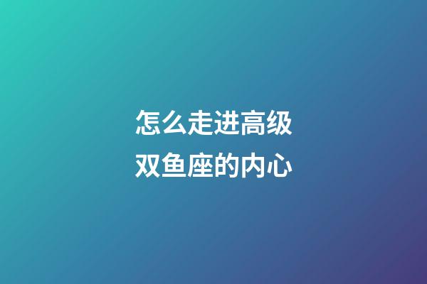 怎么走进高级双鱼座的内心-第1张-星座运势-玄机派