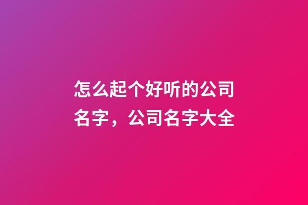 怎么起个好听的公司名字，公司名字大全-第1张-公司起名-玄机派