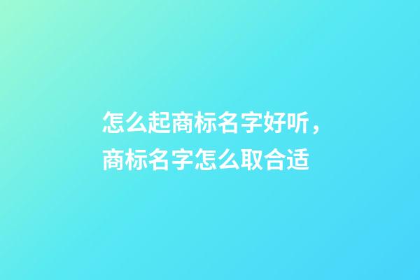 怎么起商标名字好听，商标名字怎么取合适-第1张-商标起名-玄机派