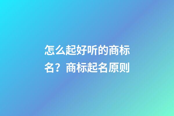 怎么起好听的商标名？商标起名原则-第1张-商标起名-玄机派