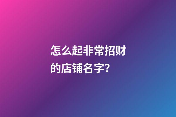 怎么起非常招财的店铺名字？-第1张-店铺起名-玄机派