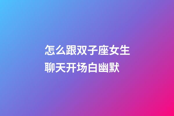 怎么跟双子座女生聊天开场白幽默-第1张-星座运势-玄机派