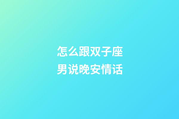怎么跟双子座男说晚安情话