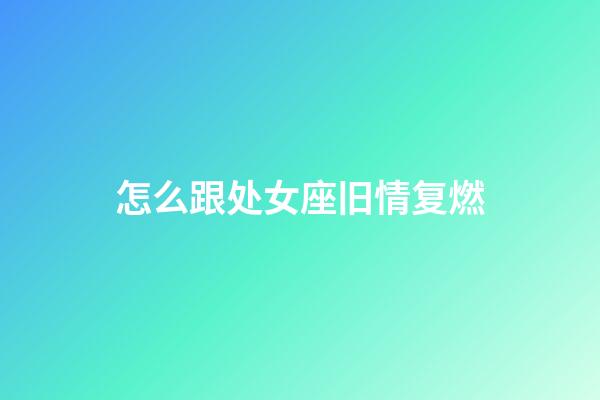 怎么跟处女座旧情复燃-第1张-星座运势-玄机派