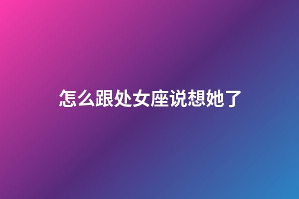 怎么跟处女座说想她了-第1张-星座运势-玄机派