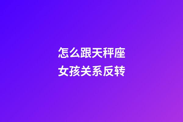 怎么跟天秤座女孩关系反转-第1张-星座运势-玄机派