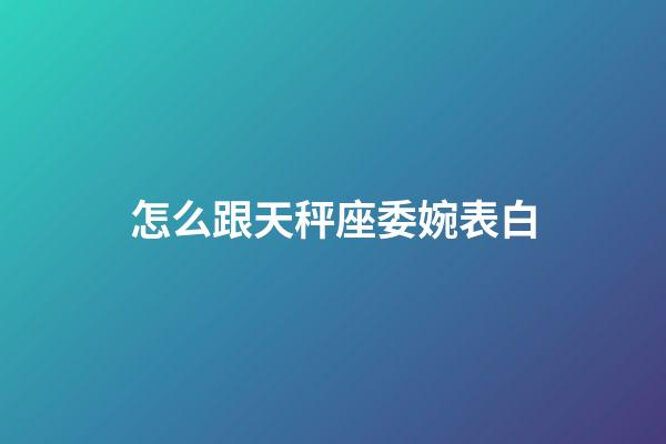 怎么跟天秤座委婉表白-第1张-星座运势-玄机派