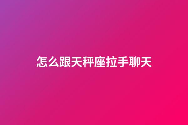 怎么跟天秤座拉手聊天-第1张-星座运势-玄机派