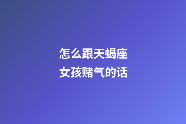 怎么跟天蝎座女孩赌气的话-第1张-星座运势-玄机派