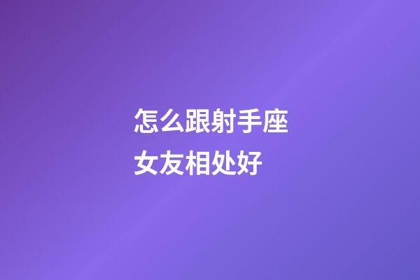 怎么跟射手座女友相处好