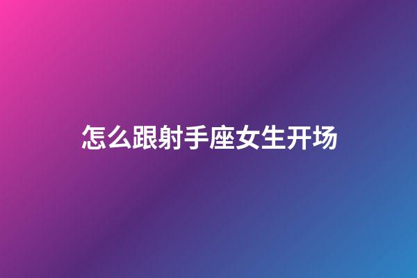 怎么跟射手座女生开场-第1张-星座运势-玄机派