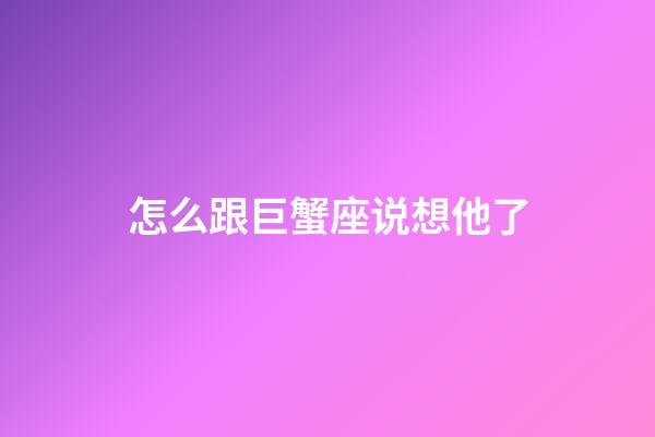 怎么跟巨蟹座说想他了-第1张-星座运势-玄机派