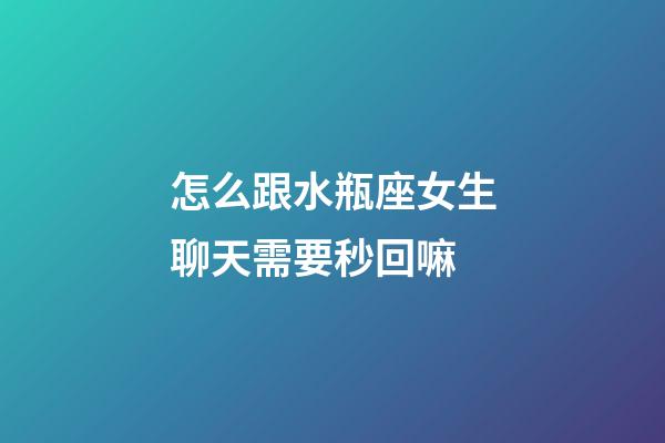 怎么跟水瓶座女生聊天需要秒回嘛-第1张-星座运势-玄机派