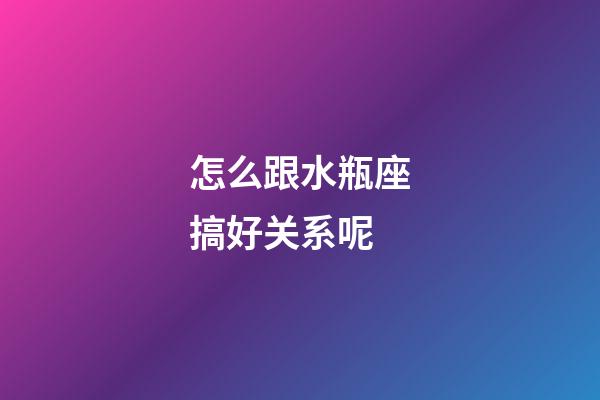 怎么跟水瓶座搞好关系呢-第1张-星座运势-玄机派