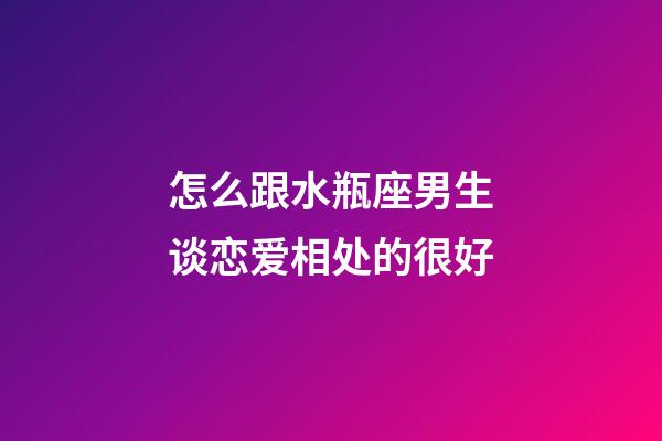 怎么跟水瓶座男生谈恋爱相处的很好-第1张-星座运势-玄机派