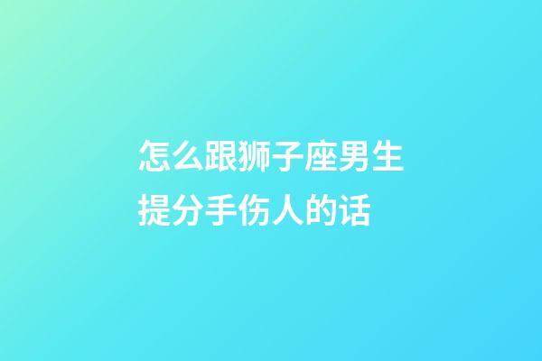 怎么跟狮子座男生提分手伤人的话-第1张-星座运势-玄机派