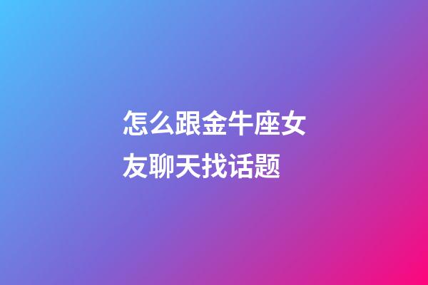 怎么跟金牛座女友聊天找话题-第1张-星座运势-玄机派