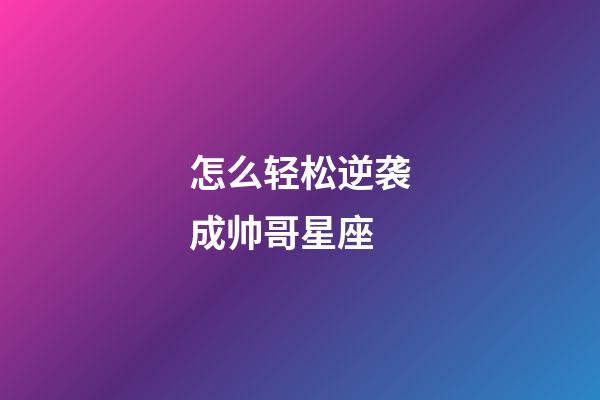 怎么轻松逆袭成帅哥星座-第1张-星座运势-玄机派