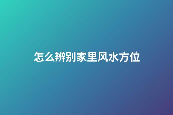 怎么辨别家里风水方位