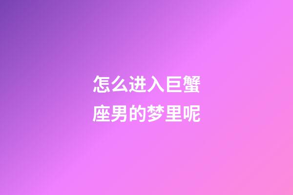 怎么进入巨蟹座男的梦里呢-第1张-星座运势-玄机派