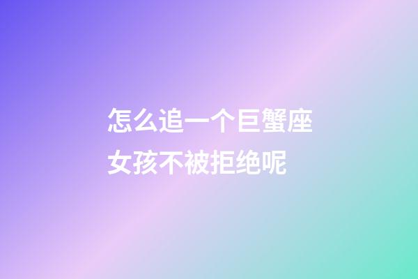 怎么追一个巨蟹座女孩不被拒绝呢-第1张-星座运势-玄机派