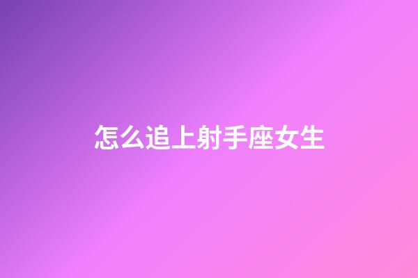 怎么追上射手座女生-第1张-星座运势-玄机派