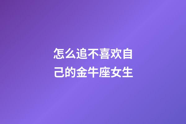 怎么追不喜欢自己的金牛座女生