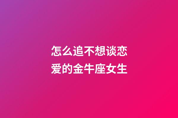 怎么追不想谈恋爱的金牛座女生-第1张-星座运势-玄机派