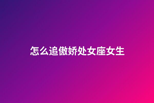 怎么追傲娇处女座女生-第1张-星座运势-玄机派