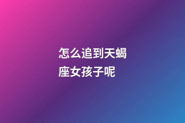 怎么追到天蝎座女孩子呢-第1张-星座运势-玄机派