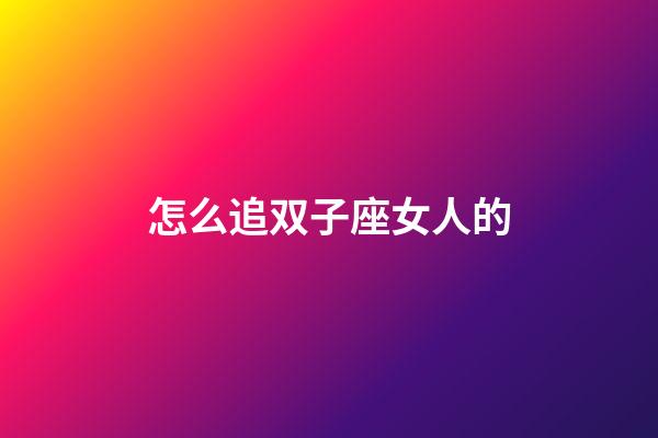 怎么追双子座女人的-第1张-星座运势-玄机派
